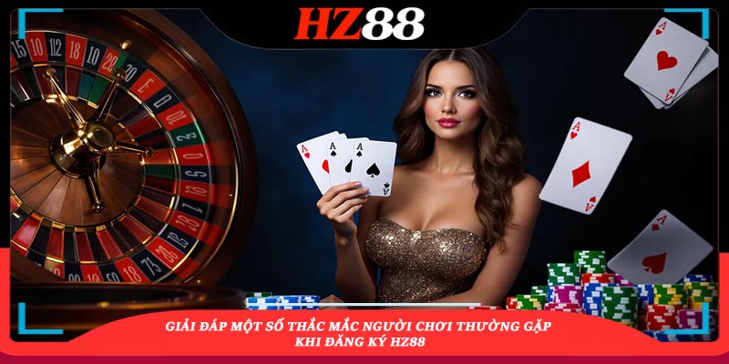 Giải đáp thắc mắc khi đăng ký tài khoản HZ88